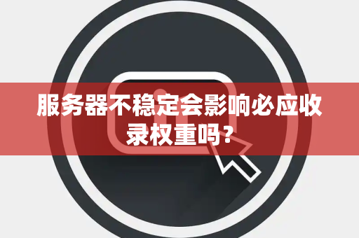 服务器不稳定会影响必应收录权重吗? 服务器不稳定会影响必应收录权重吗?