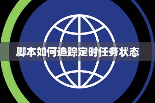 脚本如何追踪定时任务状态 脚本如何追踪定时任务状态