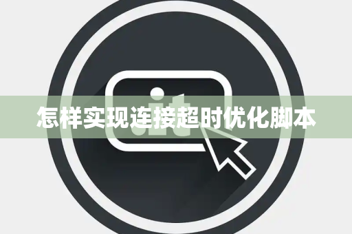 怎样实现连接超时优化脚本 怎样实现连接超时优化脚本