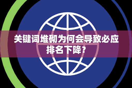 关键词堆砌为何会导致必应排名下降？
