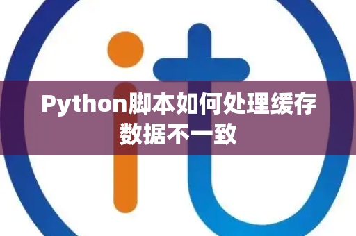 Python脚本如何处理缓存数据不一致 Python脚本如何处理缓存数据不一致