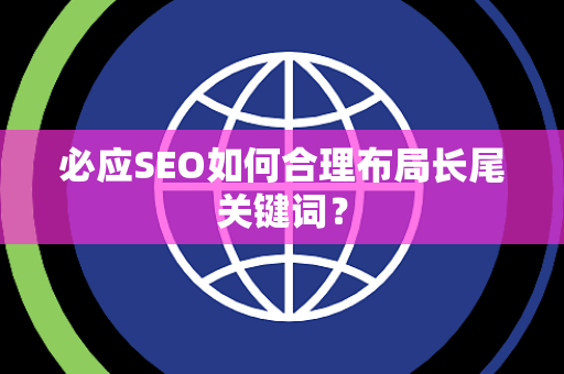必应SEO如何合理布局长尾关键词？