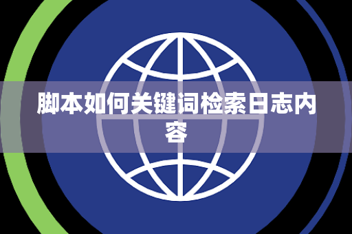 脚本如何关键词检索日志内容 脚本如何关键词检索日志内容