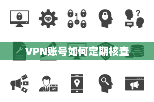 VPN账号如何定期核查 VPN账号如何定期核查