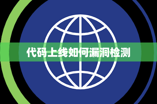 代码上线如何漏洞检测 代码上线如何漏洞检测