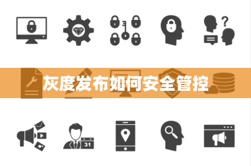 灰度发布如何安全管控 灰度发布如何安全管控
