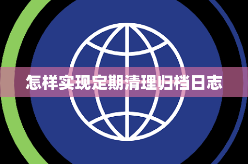 怎样实现定期清理归档日志 怎样实现定期清理归档日志