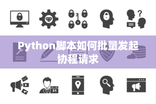 Python脚本如何批量发起协程请求 Python脚本如何批量发起协程请求