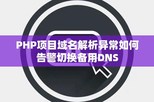 PHP项目域名解析异常如何告警切换备用DNS PHP项目域名解析异常如何告警切换备用DNS