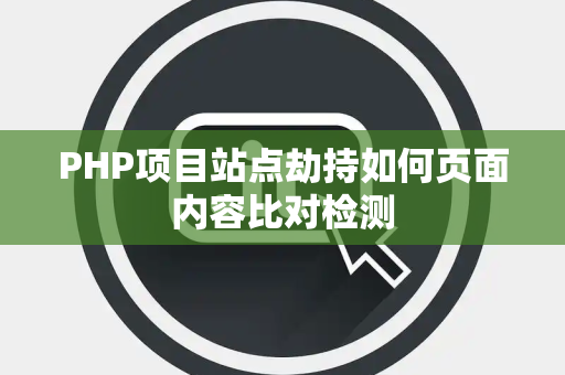 PHP项目站点劫持如何页面内容比对检测 PHP项目站点劫持如何页面内容比对检测