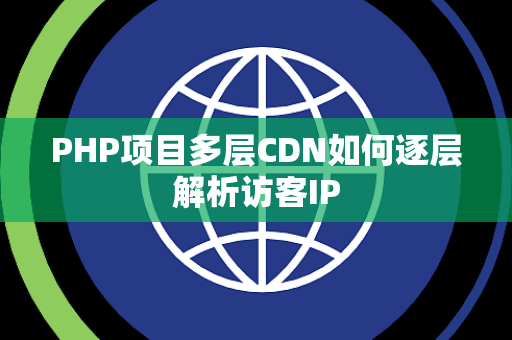 PHP项目多层CDN如何逐层解析访客IP PHP项目多层CDN如何逐层解析访客IP