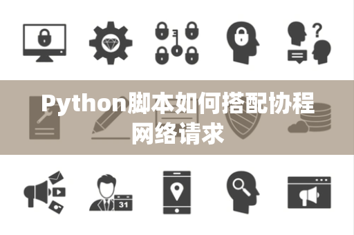Python脚本如何搭配协程网络请求 Python脚本如何搭配协程网络请求