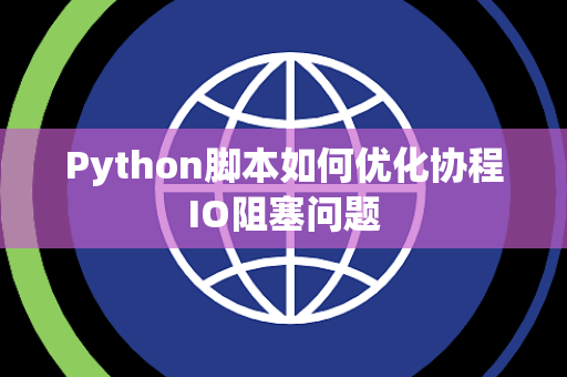 Python脚本如何优化协程IO阻塞问题 Python脚本如何优化协程IO阻塞问题