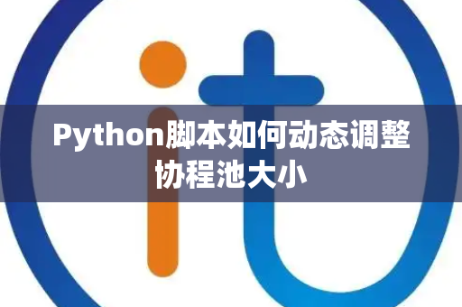 Python脚本如何动态调整协程池大小 Python脚本如何动态调整协程池大小