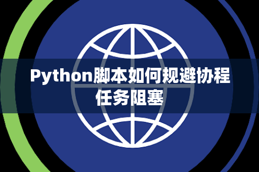 Python脚本如何规避协程任务阻塞 Python脚本如何规避协程任务阻塞
