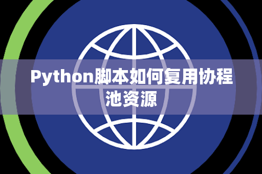 Python脚本如何复用协程池资源 Python脚本如何复用协程池资源