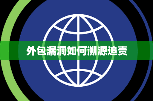 外包漏洞如何溯源追责 外包漏洞如何溯源追责