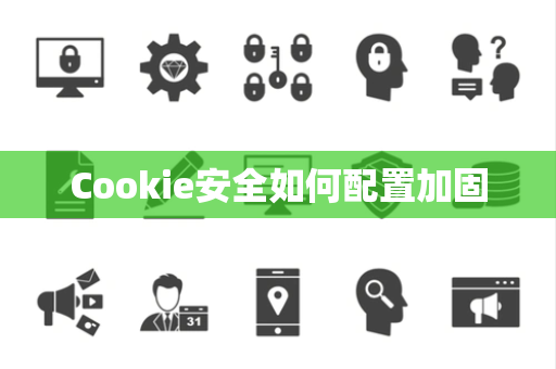 Cookie安全如何配置加固 Cookie安全如何配置加固