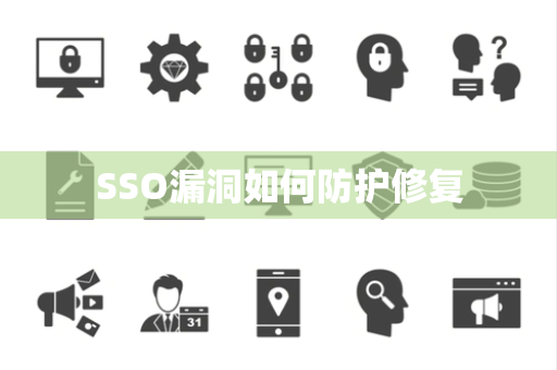 SSO漏洞如何防护修复 SSO漏洞如何防护修复
