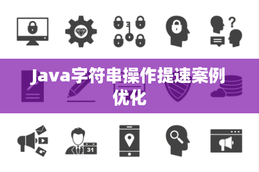 Java字符串操作提速案例优化 Java字符串操作提速案例优化