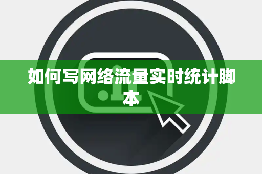 如何写网络流量实时统计脚本 如何写网络流量实时统计脚本