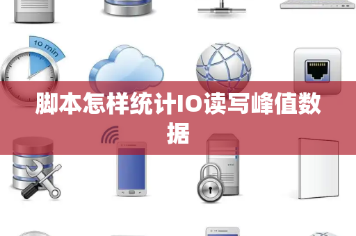 脚本怎样统计IO读写峰值数据 脚本怎样统计IO读写峰值数据