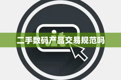 二手数码产品交易规范吗 二手数码产品交易规范吗