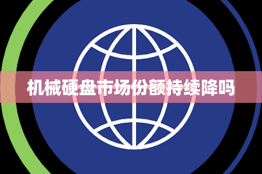机械硬盘市场份额持续降吗 机械硬盘市场份额持续降吗
