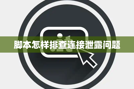 脚本怎样排查连接泄露问题 脚本怎样排查连接泄露问题