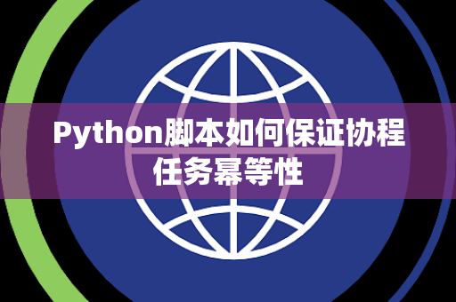 Python脚本如何保证协程任务幂等性 Python脚本如何保证协程任务幂等性