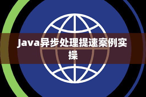 Java异步处理提速案例实操 Java异步处理提速案例实操