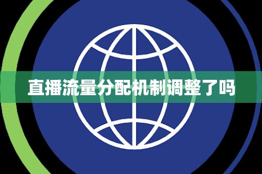 直播流量分配机制调整了吗 直播流量分配机制调整了吗