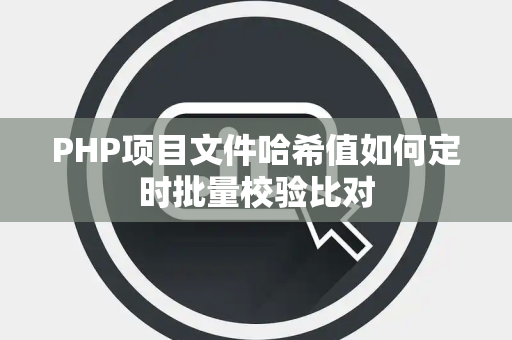 PHP项目文件哈希值如何定时批量校验比对 PHP项目文件哈希值如何定时批量校验比对