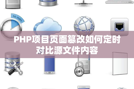 PHP项目页面篡改如何定时对比源文件内容 PHP项目页面篡改如何定时对比源文件内容