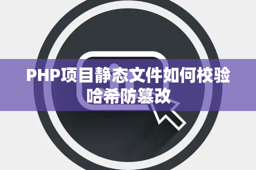 PHP项目静态文件如何校验哈希防篡改 PHP项目静态文件如何校验哈希防篡改