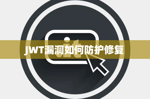JWT漏洞如何防护修复 JWT漏洞如何防护修复