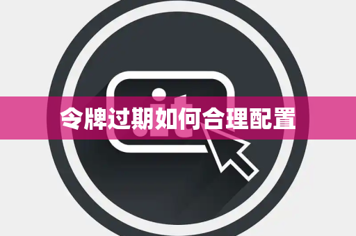 令牌过期如何合理配置 令牌过期如何合理配置