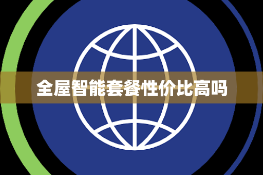 全屋智能套餐性价比高吗 全屋智能套餐性价比高吗