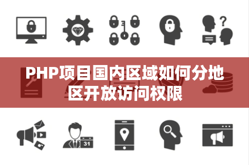 PHP项目国内区域如何分地区开放访问权限 PHP项目国内区域如何分地区开放访问权限