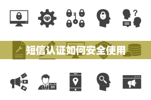 短信认证如何安全使用 短信认证如何安全使用