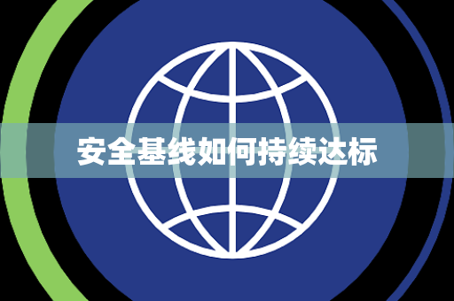 安全基线如何持续达标 安全基线如何持续达标