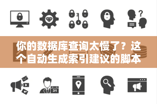 你的数据库查询太慢了？这个自动生成索引建议的脚本靠谱吗？