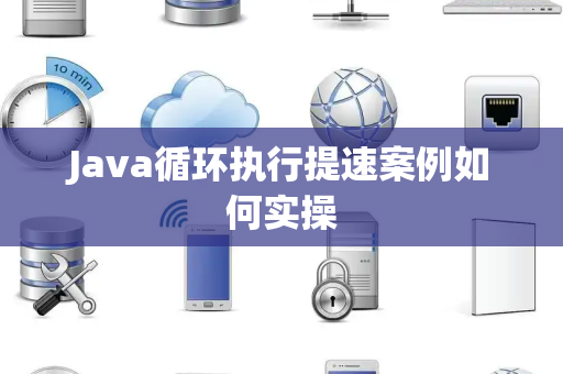 Java循环执行提速案例如何实操 Java循环执行提速案例如何实操