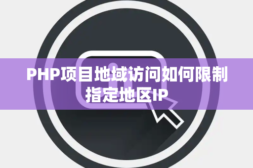 PHP项目地域访问如何限制指定地区IP PHP项目地域访问如何限制指定地区IP