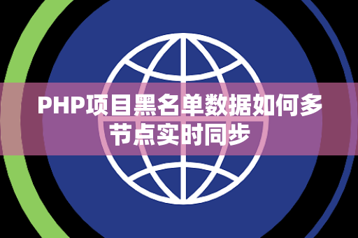 PHP项目黑名单数据如何多节点实时同步 PHP项目黑名单数据如何多节点实时同步