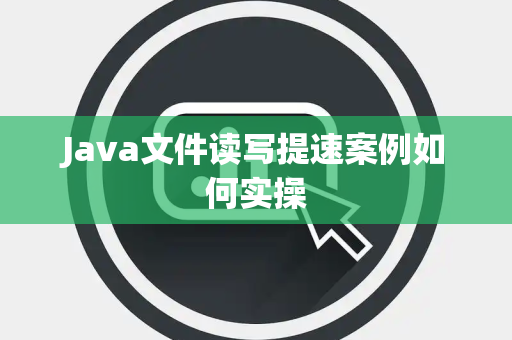 Java文件读写提速案例如何实操 Java文件读写提速案例如何实操