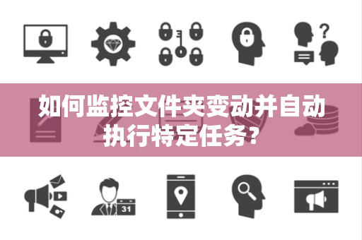如何监控文件夹变动并自动执行特定任务？