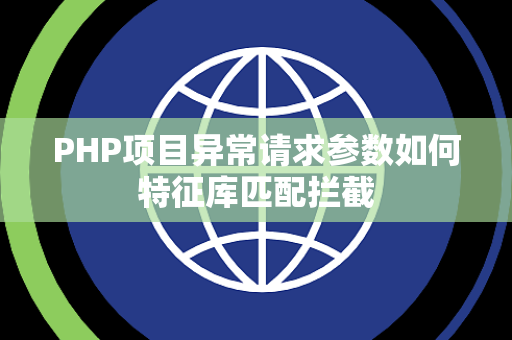 PHP项目异常请求参数如何特征库匹配拦截 PHP项目异常请求参数如何特征库匹配拦截