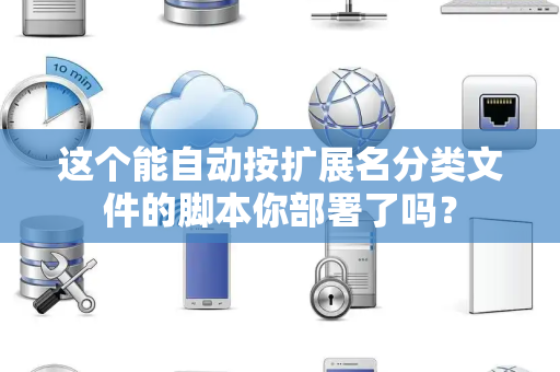 这个能自动按扩展名分类文件的脚本你部署了吗？