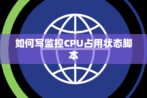 如何写监控CPU占用状态脚本 如何写监控CPU占用状态脚本